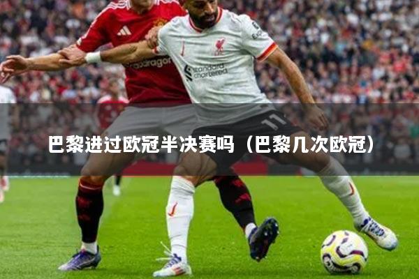 巴黎进过欧冠半决赛吗（巴黎几次欧冠）